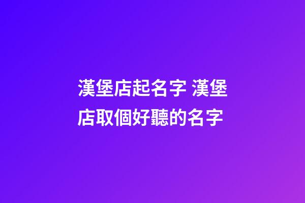 漢堡店起名字 漢堡店取個好聽的名字-第1張-店鋪起名-玄機派